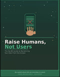 Raise Humans, Not Users: The No-BS Guide to Reclaiming Your Kids From the Screen